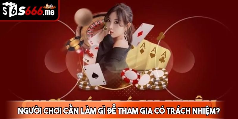 Trách nhiệm người chơi được quy định cụ thể, rõ ràng